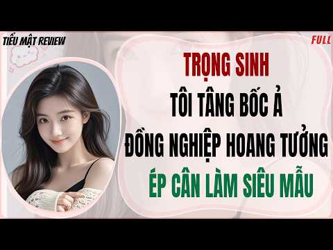Full Audio | TRỌNG SINH TÔI TÂNG BỐC Ả ĐỒNG NGHIỆP HOANG TƯỞNG  ÉP CÂN LÀM SIÊU MẪU