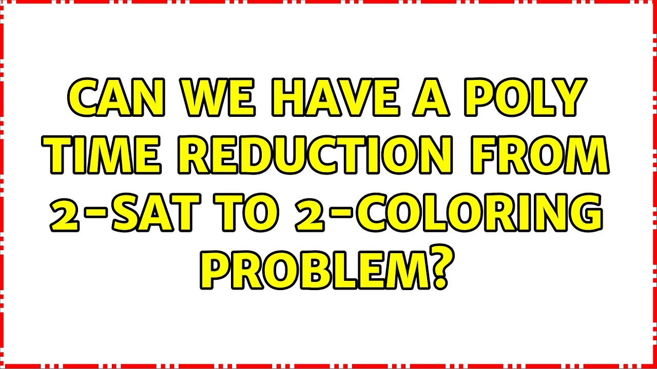 Can we have a poly time reduction from 2-SAT to 2-Coloring problem ...