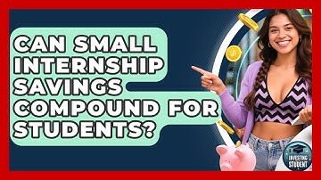 Can Small Internship Savings Compound For Students? - Investing As A Student