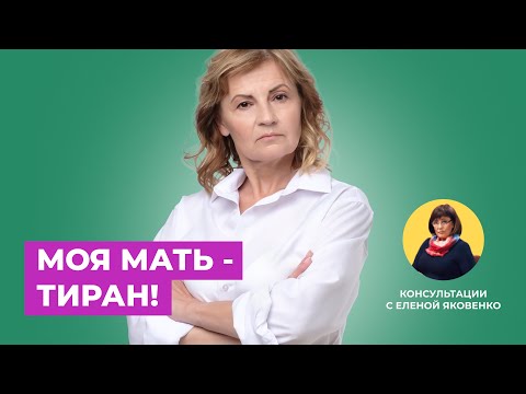 Мать — тиран! Что делать в такой ситуации? | Консультации с Еленой Яковенко