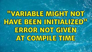 "Variable might not have been initialized" Error not given at compile time (2 Solutions!!)