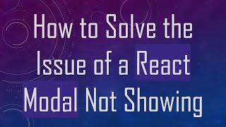 How to Solve the Issue of a React Modal Not Showing