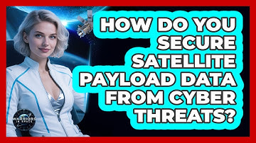 How Do You Secure Satellite Payload Data From Cyber Threats? - Warriors In Space