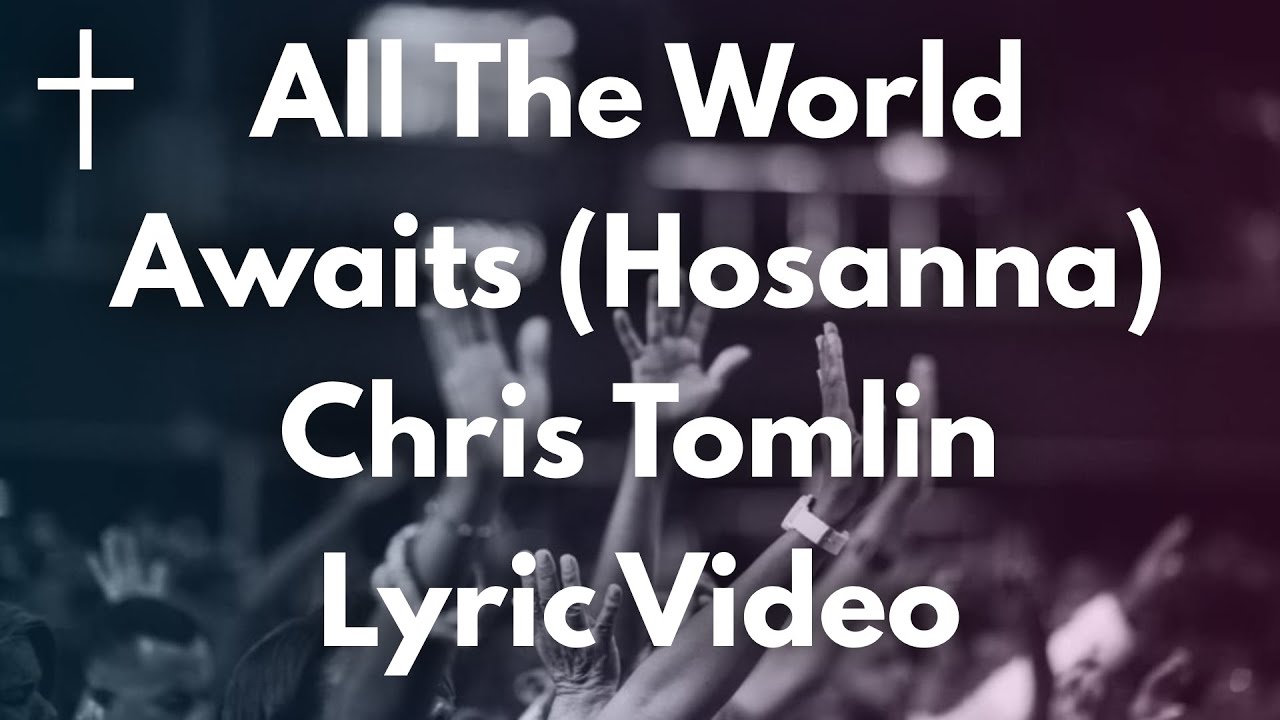 All The World Awaits (Hosanna) - Chris Tomlin Lyrics All The World Awaits (Hosanna) - Chris Tomlin Lyrics
