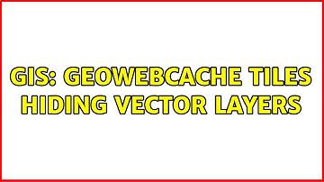 GIS: GeoWebCache tiles hiding vector layers