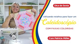 RETALHOS - CALEIDOSCÓPIO com FAIXAS COLORIDAS e seus EFEITOS | Dica de Sexta