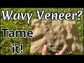 Wavy Veneer...Tame it!