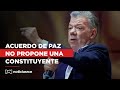 &quot;El acuerdo de paz no propone una constituyente&quot;: Juan Manuel Santos