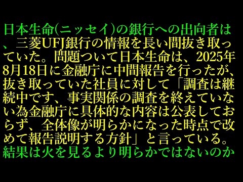15.日本生命(ニッセイ)の銀行への出向者は、三菱UFJ銀行の情報を長い間抜き取っていた。問題ついて日本生命は、2025年8月18日に金融庁に中間報告を行ったが、金融庁に具体的な内容は公表しておらず