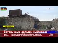 İşgalden Kurtarılan Şeybey Köyü İlk Kez Görüntülendi