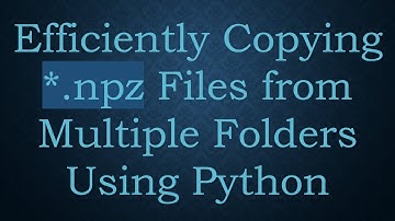 Efficiently Copying *.npz Files from Multiple Folders Using Python