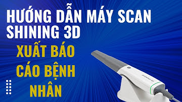Hướng dẫn xuất báo cáo hồ sơ bệnh nhân máy scan miệng Shining 3D Aoralscan 3