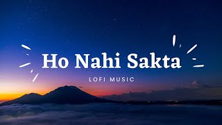 Ho Nahi Sakta lofi song | lofi Music 🎵| lofi song