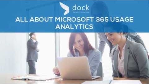 All About Microsoft 365 Usage Analytics - Dock 365 Blog