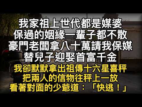 我家祖上世代都是媒婆保過的姻緣一輩子都不散豪門老闆拿八十萬請我保媒替兒子迎娶首富千金我卻默默拿出祖傳十六星喜秤把兩人的信物往秤上一放看著對面的少爺道：「快逃」  #書林小說