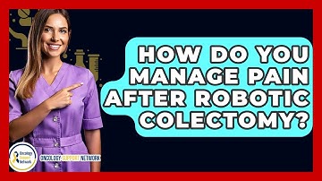 How Do You Manage Pain After Robotic Colectomy? - Oncology Support Network