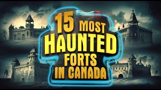 15 Most Haunted Forts in Canada | Terrifying Ghost Stories & Dark Histories