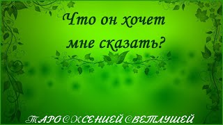 ОНЛАЙН ГАДАНИЕ. ЧТО ОН ХОЧЕТ МНЕ СКАЗАТЬ?