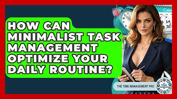 How Can Minimalist Task Management Optimize Your Daily Routine? - The Time Management Pro