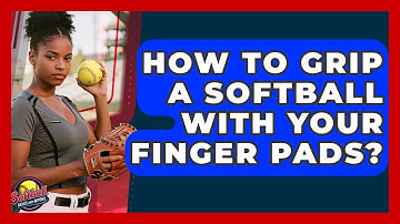 How To Grip A Softball With Your Finger Pads? - Softball Basics and Beyond