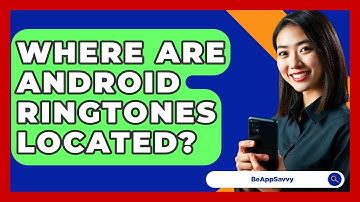 Where Are Android Ringtones Located? - Be App Savvy