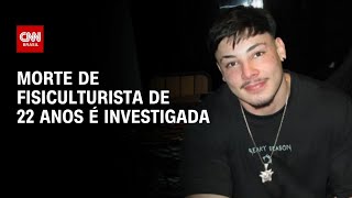 Morte de fisiculturista Gabriel Ganley é investigada como suspeita | AGORA CNN