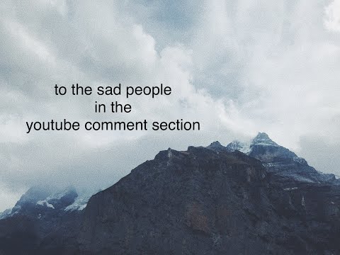 to the sad people in the youtube comment section