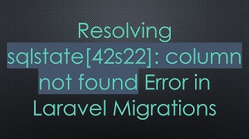 Resolving sqlstate[42s22]: column not found Error in Laravel Migrations