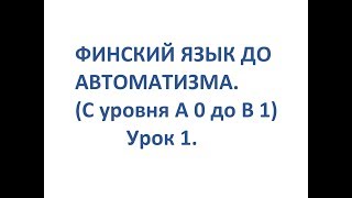 ФИНСКИЙ ЯЗЫК ДО АВТОМАТИЗМА. УРОК 1. УРОКИ ФИНСКОГО ЯЗЫКА.