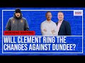 Will clement ring the changes against dundee