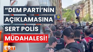 SON DURUM! DEM Parti'nin açıklamasına sert polis müdahalesi!