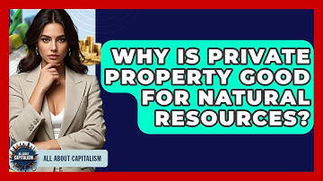 Why Is Private Property Good For Natural Resources? - All About Capitalism