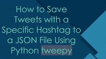 How to Save Tweets with a Specific Hashtag to a JSON File Using Python tweepy