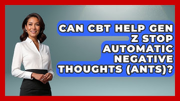 Can CBT Help Gen Z Stop Automatic Negative Thoughts (ANTs)? - CBT for Gen Z