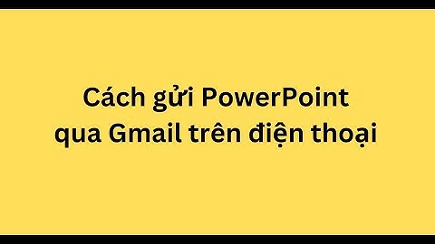 Cách gửi PowerPoint qua Gmail trên điện thoại