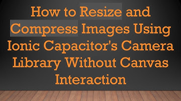 How to Resize and Compress Images Using Ionic Capacitor