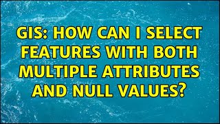 GIS: How can I select features with both multiple attributes and NULL values?
