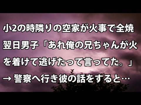 【修羅場　衝撃】小2の時、隣りの空家が火事で全焼。翌日クラスの男子「あれ放火。俺の兄ちゃんが火を着けて逃げたって言ってた。」→ 警察へ行き、彼の話をすると…【修羅場・衝撃体験をお送りします】