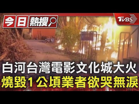 白河台灣電影文化城大火燒毀1公頃業者欲哭無淚 