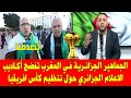 المغرب والجزائر الجماهير الجزائري تفضح أكاديب الاعلام الجزائري حول كاس افريقيا 2025 