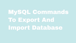 How To Write MySQL Commands To Export And Import Database