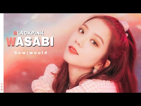 How Would Blackpink sing - WASABI by little mix