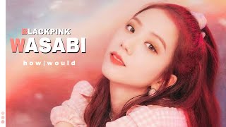 How Would Blackpink sing - WASABI by little mix