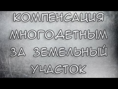 Компенсация Многодетным за земельный участок 2021