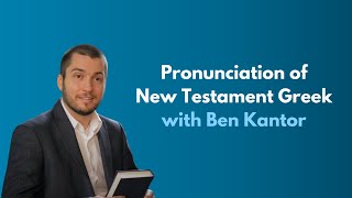 Pronunciation of New Testament Greek with Ben Kantor