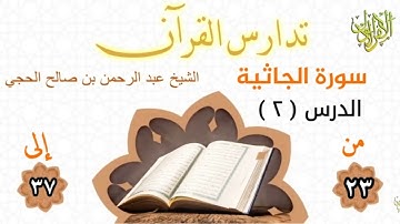 تدارس القرآن . سورة الجاثية (٢). من الآية (٢٣) إلى الآية (٣٧). الشيخ عبد الرحمن بن صالح الحجي.