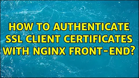 How to authenticate ssl client certificates with nginx front-end?