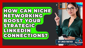 How Can Niche Networking Boost Your Strategic LinkedIn Connections? - Get Linked Together