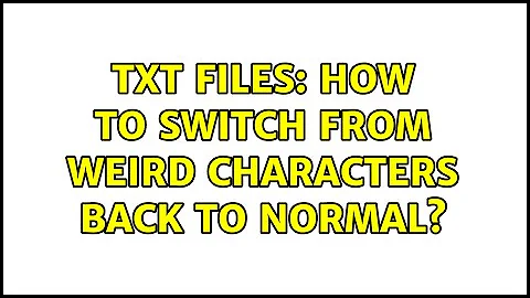 TXT files: how to switch from weird characters back to normal? (2 Solutions!!)