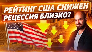 Fitch снизило рейтинг США! Как это скажется на мировой экономике? Рецессия все ближе?